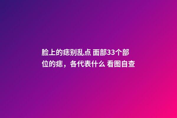 脸上的痣别乱点 面部33个部位的痣，各代表什么 看图自查